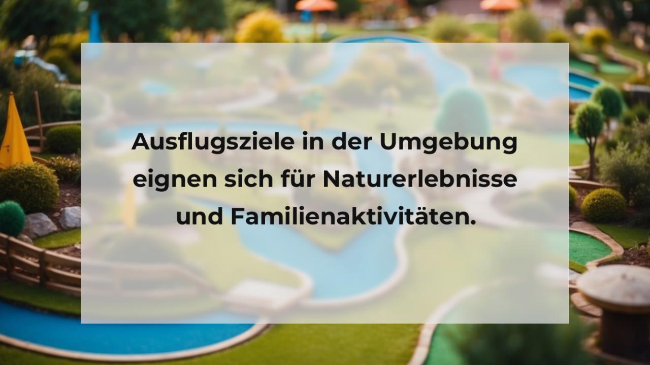 Ausflugsziele in der Umgebung eignen sich für Naturerlebnisse und Familienaktivitäten.