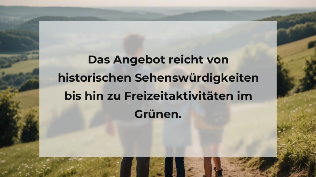 Das Angebot reicht von historischen Sehenswürdigkeiten bis hin zu Freizeitaktivitäten im Grünen.