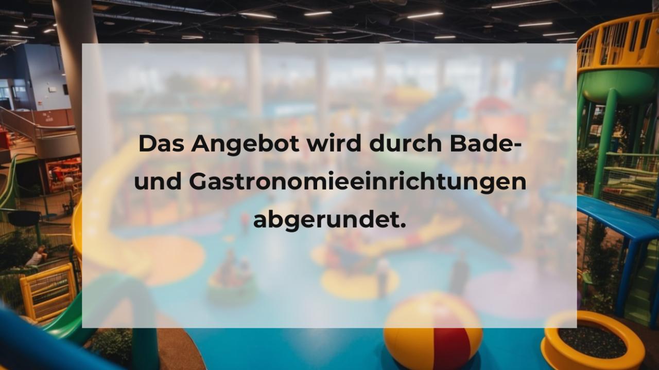 Das Angebot wird durch Bade- und Gastronomieeinrichtungen abgerundet.