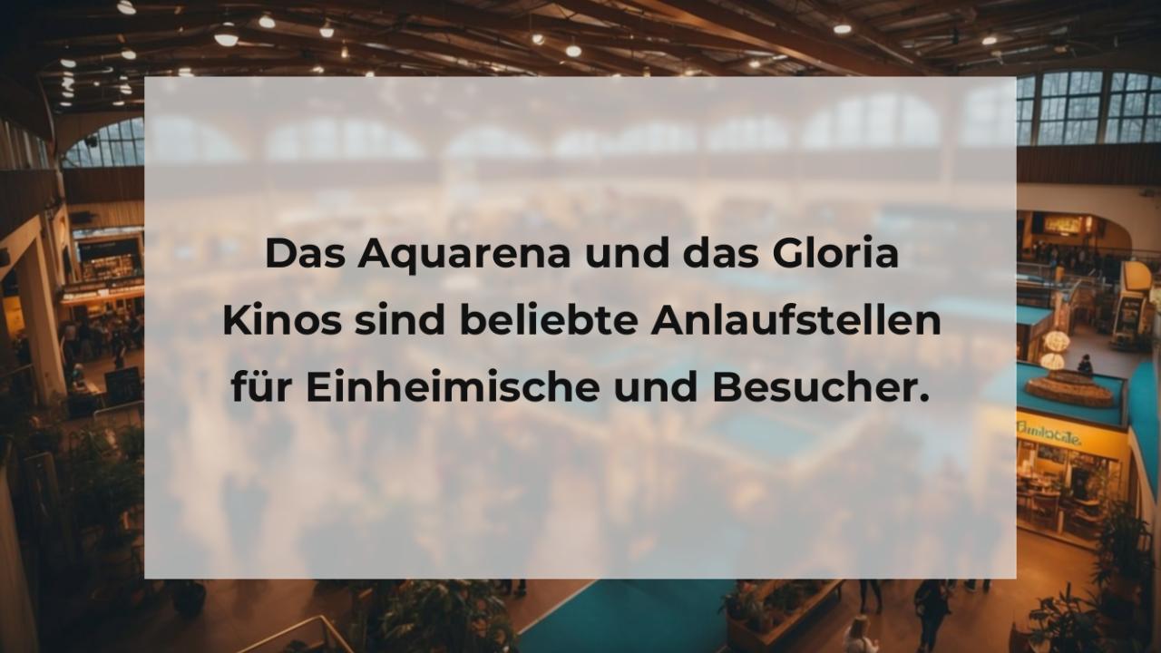 Das Aquarena und das Gloria Kinos sind beliebte Anlaufstellen für Einheimische und Besucher.