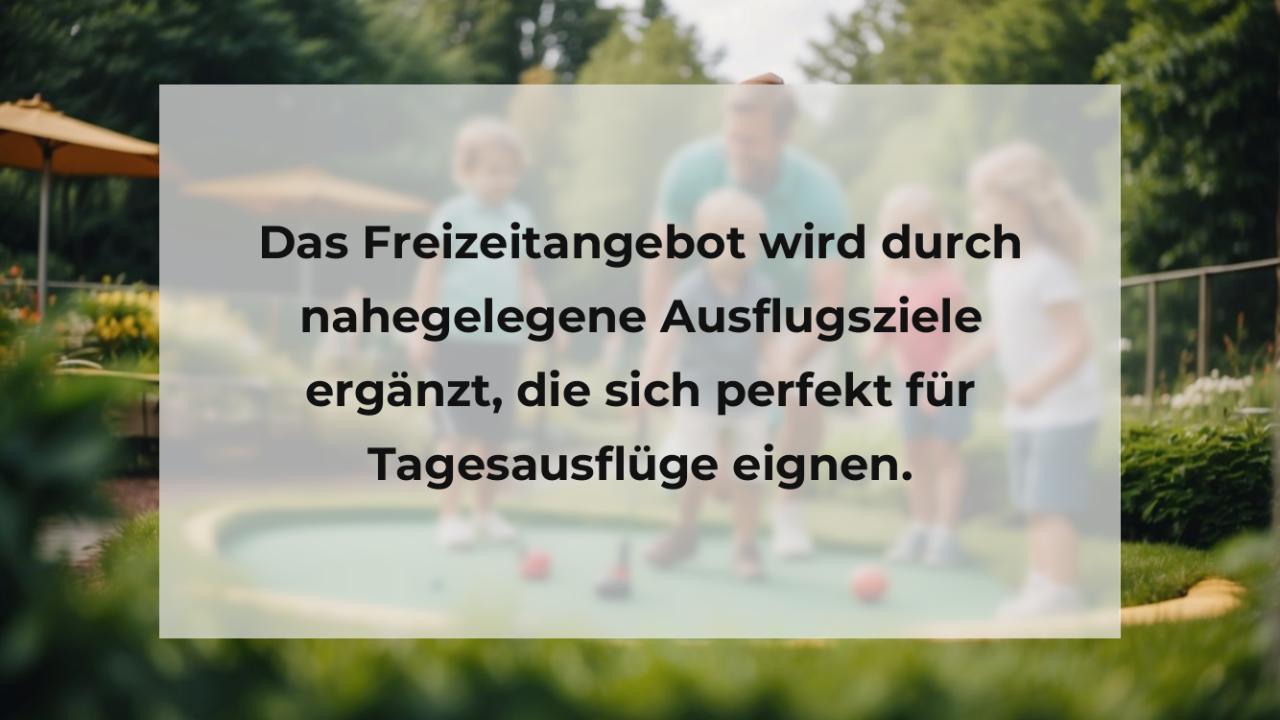 Das Freizeitangebot wird durch nahegelegene Ausflugsziele ergänzt, die sich perfekt für Tagesausflüge eignen.