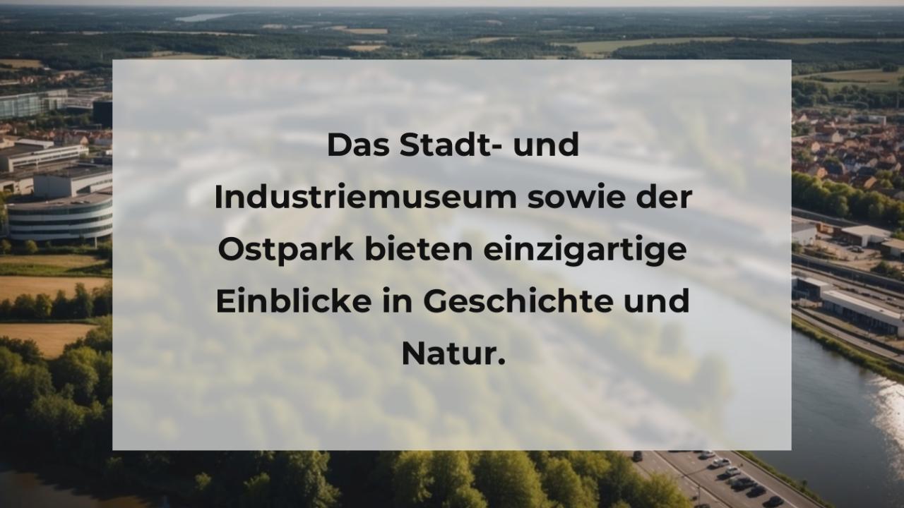 Das Stadt- und Industriemuseum sowie der Ostpark bieten einzigartige Einblicke in Geschichte und Natur.