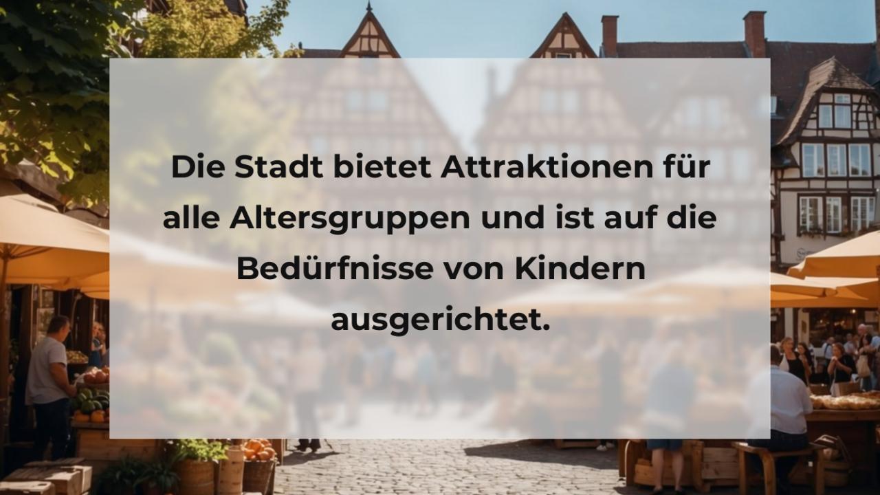 Die Stadt bietet Attraktionen für alle Altersgruppen und ist auf die Bedürfnisse von Kindern ausgerichtet.