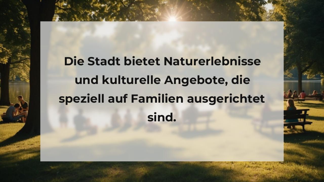 Die Stadt bietet Naturerlebnisse und kulturelle Angebote, die speziell auf Familien ausgerichtet sind.