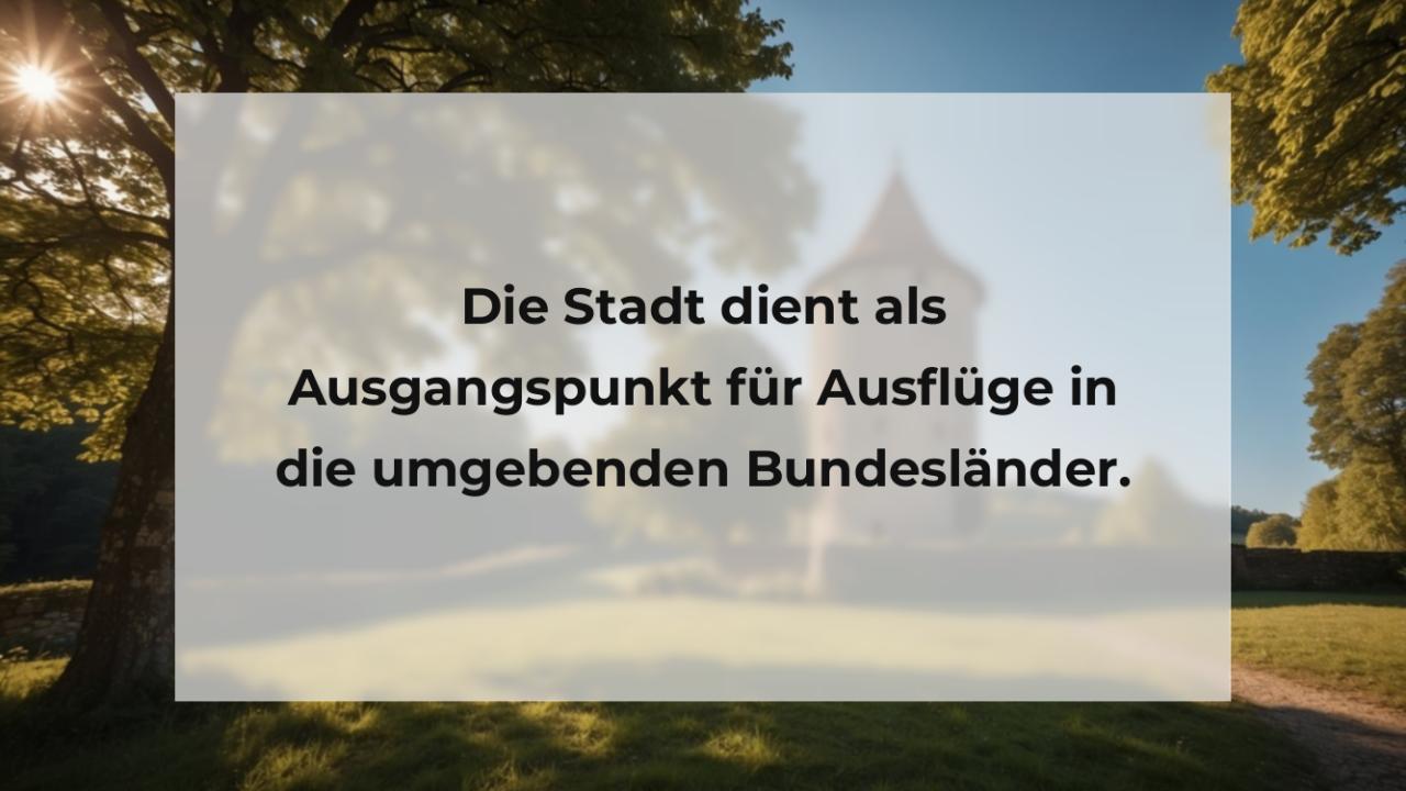 Die Stadt dient als Ausgangspunkt für Ausflüge in die umgebenden Bundesländer.