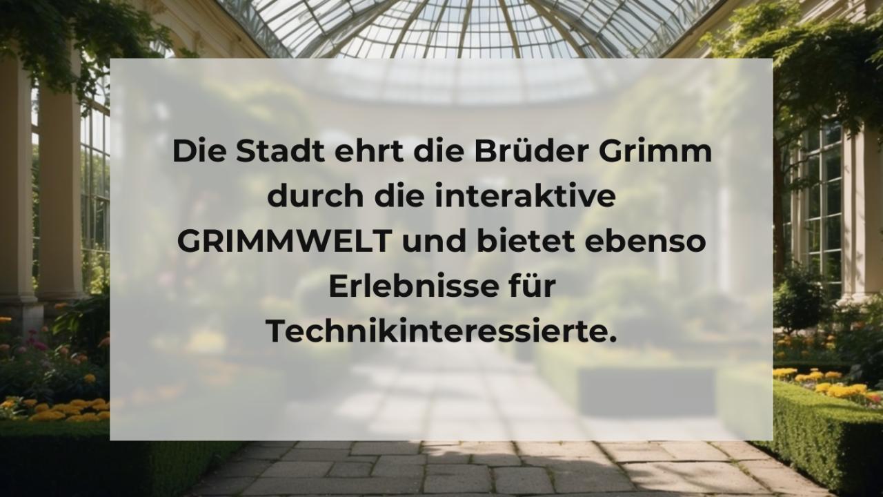Die Stadt ehrt die Brüder Grimm durch die interaktive GRIMMWELT und bietet ebenso Erlebnisse für Technikinteressierte.