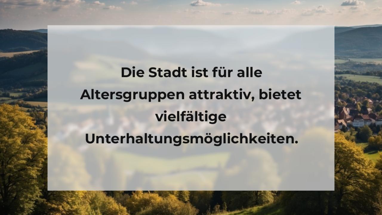 Die Stadt ist für alle Altersgruppen attraktiv, bietet vielfältige Unterhaltungsmöglichkeiten.