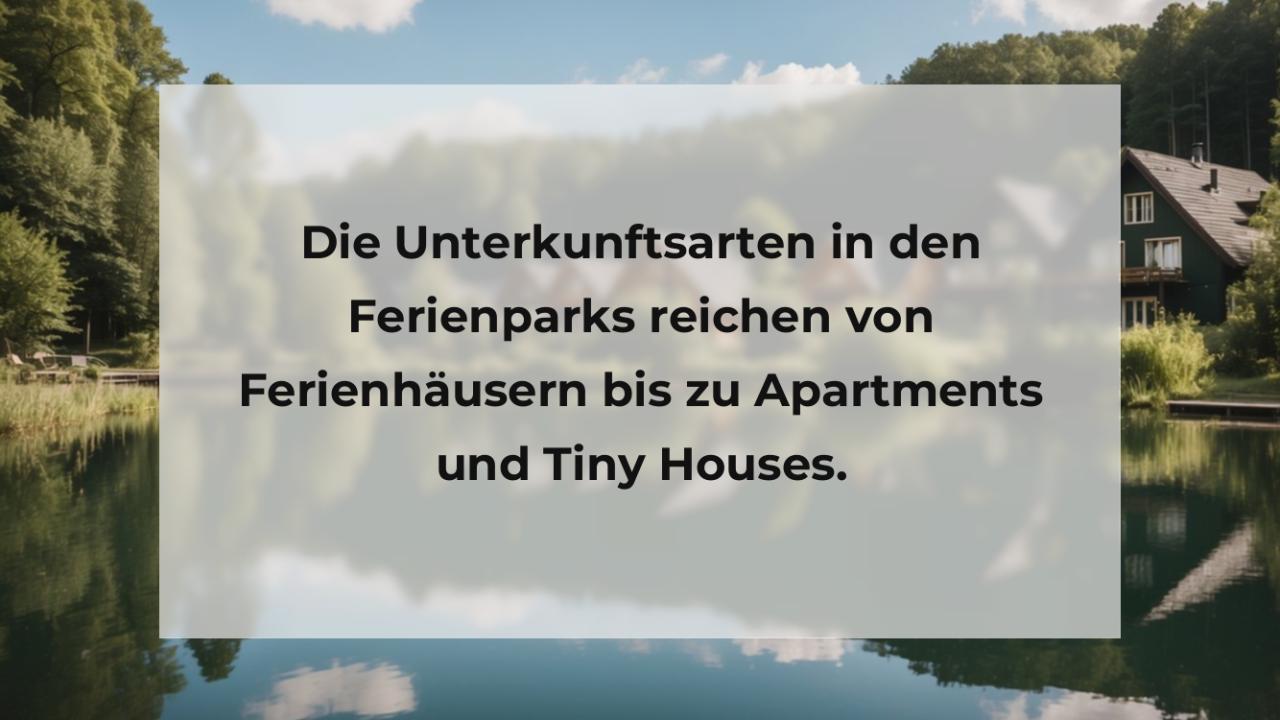 Die Unterkunftsarten in den Ferienparks reichen von Ferienhäusern bis zu Apartments und Tiny Houses.