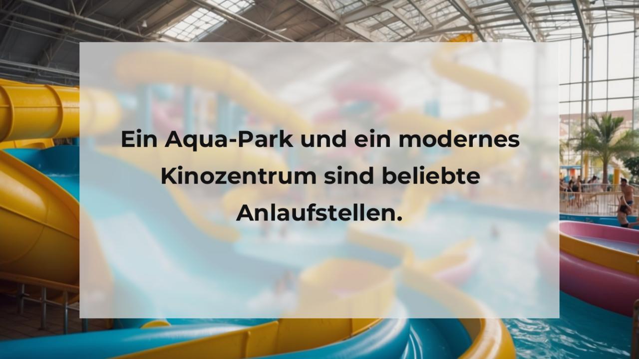 Ein Aqua-Park und ein modernes Kinozentrum sind beliebte Anlaufstellen.