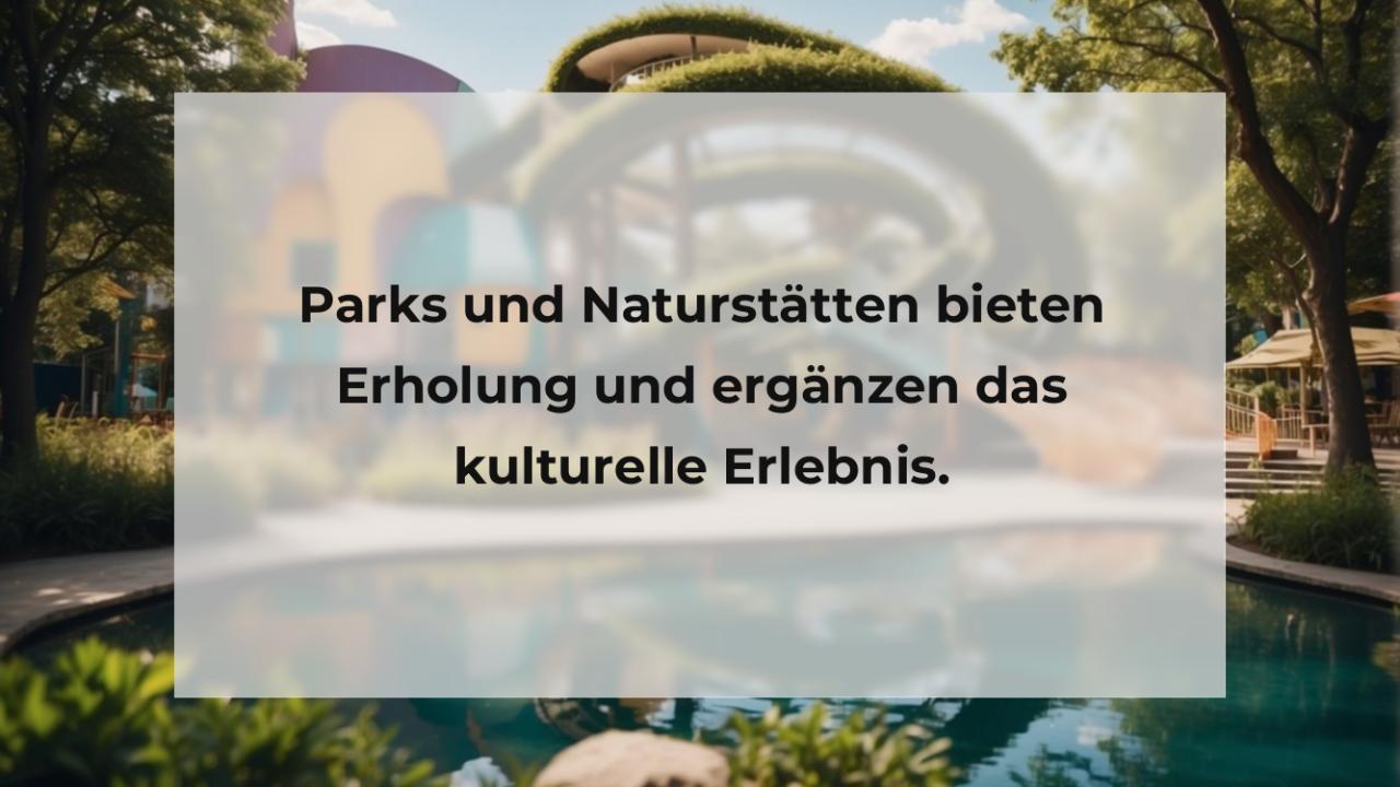 Parks und Naturstätten bieten Erholung und ergänzen das kulturelle Erlebnis.