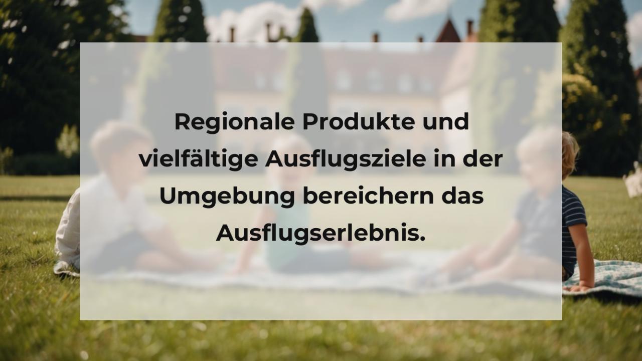 Regionale Produkte und vielfältige Ausflugsziele in der Umgebung bereichern das Ausflugserlebnis.