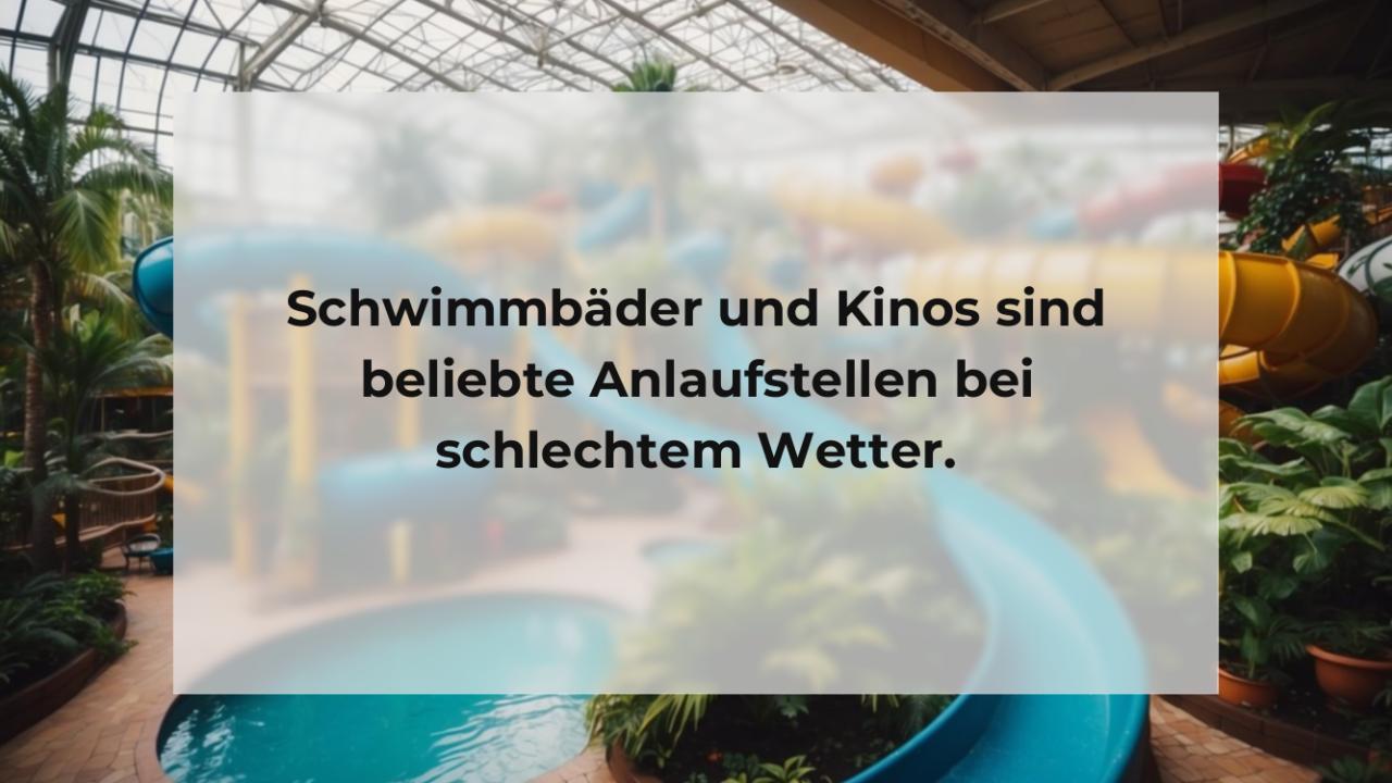 Schwimmbäder und Kinos sind beliebte Anlaufstellen bei schlechtem Wetter.